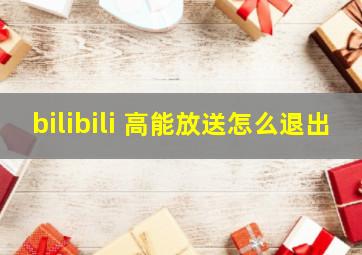 bilibili 高能放送怎么退出